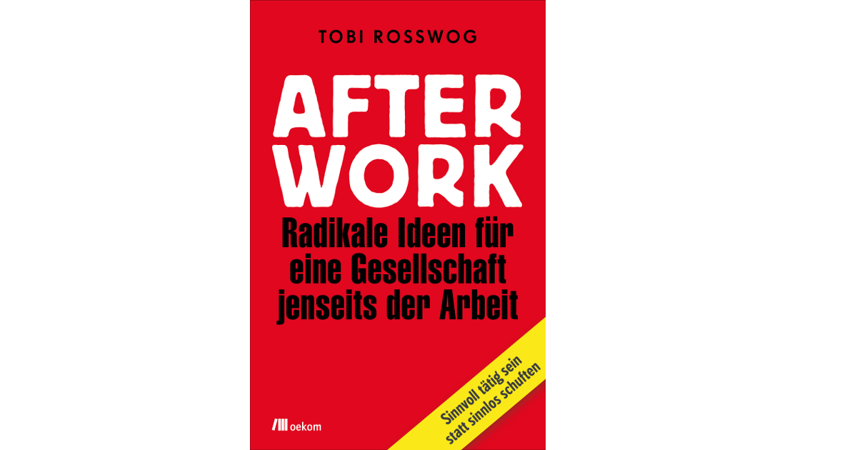After Work Radikale Ideen Fur Eine Gesellschaft Jenseits Der Arbeit